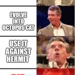 Vince Mcmahon | GET KOTATSU CAT; EVOLVE INTO OCTOPUS CAT; USE IT AGAINST HERMIT; DIE ANYWAY | image tagged in vince mcmahon | made w/ Imgflip meme maker