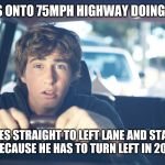 Perpetually Confused Driver | MERGES ONTO 75MPH HIGHWAY DOING 40MPH; GOES STRAIGHT TO LEFT LANE AND STAYS THERE BECAUSE HE HAS TO TURN LEFT IN 200 MILES | image tagged in perpetually confused driver,bad drivers,stupid drivers,driver,cars | made w/ Imgflip meme maker