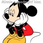 Mickey Mouse | I can't believe I blew a chance to give Minnie a goodnight kiss. | image tagged in mickey mouse | made w/ Imgflip meme maker