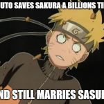 naruto_WTF | NARUTO SAVES SAKURA A BILLIONS TIMES; AND STILL MARRIES SASUKE | image tagged in naruto_wtf | made w/ Imgflip meme maker