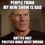 Picard_Disgusted | PEOPLE THINK MY NEW SHOW IS BAD; BUT ITS ONLY POLITICS WHAT WENT WRONG | image tagged in picard_disgusted | made w/ Imgflip meme maker