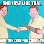 Man from China | AND JUST LIKE THAT, WE HAVE THE CURE FOR CORONAVIRUS | image tagged in man from china | made w/ Imgflip meme maker