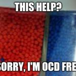 OCD | THIS HELP? SORRY, I'M OCD FREE | image tagged in ocd | made w/ Imgflip meme maker
