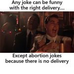 Abortion Jokes No Delivery | image tagged in abortion jokes no delivery | made w/ Imgflip meme maker