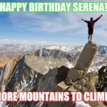 Mountain Top | HAPPY BIRTHDAY SERENA! MORE MOUNTAINS TO CLIMB! | image tagged in mountain top | made w/ Imgflip meme maker