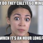AOC Stumped | WHY DO THEY CALL IT 60 MINUTES; WHEN IT’S AN HOUR LONG? | image tagged in aoc stumped | made w/ Imgflip meme maker