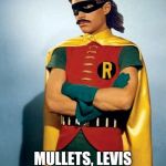 Robin with Mullet & Mustache | MULLETS, LEVIS AND BOOTS SAVE LIVES | image tagged in robin with mullet  mustache | made w/ Imgflip meme maker