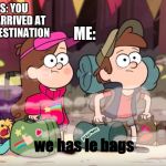 Gravity Falls | ME:; GPS: YOU HAVE ARRIVED AT YOUR DESTINATION; we has le bags | image tagged in gravity falls,gps,disney | made w/ Imgflip meme maker