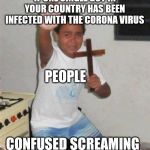 Boy with Cross | IF ONE SINGLE GUY IN YOUR COUNTRY HAS BEEN INFECTED WITH THE CORONA VIRUS; PEOPLE; CONFUSED SCREAMING | image tagged in boy with cross | made w/ Imgflip meme maker
