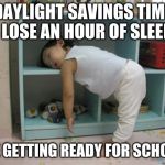 Tired kid | DAYLIGHT SAVINGS TIME I LOSE AN HOUR OF SLEEP; ME GETTING READY FOR SCHOOL | image tagged in tired kid | made w/ Imgflip meme maker