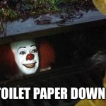 pennywise | I GOT TOILET PAPER DOWN HERE... | image tagged in pennywise | made w/ Imgflip meme maker