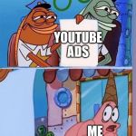 Patrick Is Afraid Of Writing | YOUTUBE ADS; ME | image tagged in patrick is afraid of writing | made w/ Imgflip meme maker