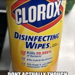 Clorox Wipes | EAT SOME OF THESE AND YOUR IMMUNE TO CORONAVIRUS; DONT ACTUALLY THOUGH YOU MIGHT CTRL-ALT-DELETE | image tagged in clorox wipes | made w/ Imgflip meme maker