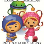Team Umizoomi | WE ARE UMIFRIENDS! NO! WE ARE UMIDICKS | image tagged in team umizoomi | made w/ Imgflip meme maker