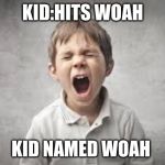 screaming kid | KID:HITS WOAH; KID NAMED WOAH | image tagged in screaming kid | made w/ Imgflip meme maker