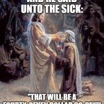 Jesus Healing Blind Man | AND HE SAID UNTO THE SICK:; "THAT WILL BE A FOURTY-SEVEN DOLLAR CO-PAY!" | image tagged in jesus healing blind man | made w/ Imgflip meme maker