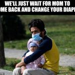 Last Mask | WE'LL JUST WAIT FOR MOM TO COME BACK AND CHANGE YOUR DIAPER | image tagged in last mask | made w/ Imgflip meme maker