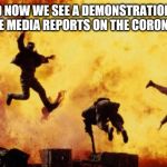 Coronavirus hype | AND NOW WE SEE A DEMONSTRATION OF HOW THE MEDIA REPORTS ON THE CORONAVIRUS | image tagged in explosions,coronavirus | made w/ Imgflip meme maker