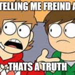Eddsworld | ME TELLING ME FREIND A LIE; THATS A TRUTH | image tagged in eddsworld | made w/ Imgflip meme maker