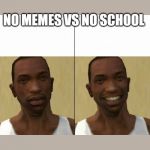 gta meme | NO MEMES VS NO SCHOOL | image tagged in gta meme | made w/ Imgflip meme maker