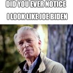 No I don't think I will | DID YOU EVER NOTICE; I LOOK LIKE JOE BIDEN | image tagged in no i don't think i will | made w/ Imgflip meme maker