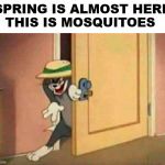 Time for blood suckers, who are not politicians. | SPRING IS ALMOST HERE
THIS IS MOSQUITOES | image tagged in sneaking tom,mosquitoes,i'll be back | made w/ Imgflip meme maker