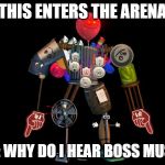 the final boss | THIS ENTERS THE ARENA; ME: WHY DO I HEAR BOSS MUSIC | image tagged in the final boss | made w/ Imgflip meme maker