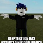 Roblox Pro T-Pose | BEEPTEST637 HAS ASSERTED HIS DOMINANCE | image tagged in roblox t-pose,memes | made w/ Imgflip meme maker
