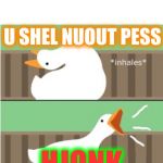 Untitled goose game honk | U SHEL NUOUT PESS; HJONK | image tagged in untitled goose game honk | made w/ Imgflip meme maker