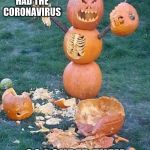 Evil Pumkin | THEY HAD THE CORONAVIRUS; SO I CURED THEM | image tagged in evil pumkin | made w/ Imgflip meme maker