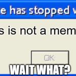 IMGFLIP EROR | This is not a meme maker; WAIT WHAT? | image tagged in imgflip eror | made w/ Imgflip meme maker