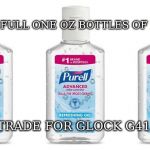 Purell | I HAVE 3 FULL ONE OZ BOTTLES OF PURELL; WILL TRADE FOR GLOCK G41 GEN4 | image tagged in purell | made w/ Imgflip meme maker