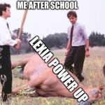 long beat the horse | ME AFTER SCHOOL; LEXIA POWER UP | image tagged in long beat the horse | made w/ Imgflip meme maker