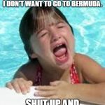Going on Family Vacation... | MOMMY, MOMMY, MOMMY....
I DON'T WANT TO GO TO BERMUDA. SHUT UP AND KEEP SWIMMING! | image tagged in sad swimmer,vacation | made w/ Imgflip meme maker
