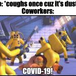 2319 | Me: *coughs once cuz it's dusty*
Coworkers:; COVID-19! | image tagged in happy 2319 | made w/ Imgflip meme maker