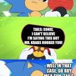 Sonic And Tails Eventually Got Revenge On Mr. Krabs | TAILS, THIS THE 3RD TIME YOU TEXTED ME WHILE I WAS BUSY KICKING ENEMY BUTTS; TAILS: SONIC, I CAN'T BELIEVE I'M SAYING THIS BUT MR. KRABS ROBBED YOU! WELL IN THAT CASE, GO BUY ME A GUN, TAILS. | image tagged in sonic dumb message meme | made w/ Imgflip meme maker
