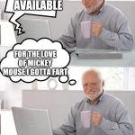 Hide the Pain Harold, Playing on the Computer | REQUESTS NOT AVAILABLE; FOR THE LOVE OF MICKEY MOUSE I GOTTA FART | image tagged in hide the pain harold playing on the computer | made w/ Imgflip meme maker