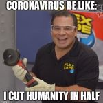 beer virus of doom | CORONAVIRUS BE LIKE:; I CUT HUMANITY IN HALF | image tagged in phil swift flex tape,coronavirus | made w/ Imgflip meme maker