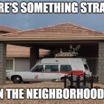 Ghostbusters | THERE'S SOMETHING STRANGE; IN THE NEIGHBORHOOD... | image tagged in ghostbusters | made w/ Imgflip meme maker