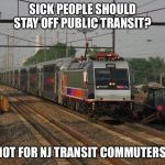 NJ Transit | SICK PEOPLE SHOULD STAY OFF PUBLIC TRANSIT? NOT FOR NJ TRANSIT COMMUTERS! | image tagged in nj transit | made w/ Imgflip meme maker