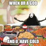 No Face - Spirited Away | WHEN UR A GOD; AND U  HAVE GOLD | image tagged in no face - spirited away | made w/ Imgflip meme maker
