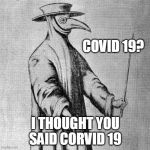Plague Doctor | COVID 19? I THOUGHT YOU SAID CORVID 19 | image tagged in plague doctor | made w/ Imgflip meme maker