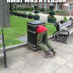 trashed | IF BEING THROWN AWAY WAS A PERSON | image tagged in trashed | made w/ Imgflip meme maker