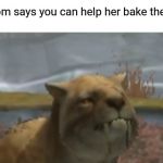 Happy Saber tooth tiger | When mom says you can help her bake the cookies | image tagged in happy saber tooth tiger | made w/ Imgflip meme maker
