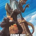 Godzilla And Zilla Go Out For Burgers | ME AND THE BOYS; GOING OUT FOR BURGERS | image tagged in godzilla and zilla go out for burgers | made w/ Imgflip meme maker