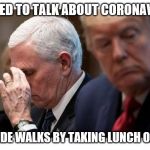 Trump, Pence, Coronavirus | "WE NEED TO TALK ABOUT CORONAVIRUS!"; *HOT AIDE WALKS BY TAKING LUNCH ORDERS* | image tagged in trump pence coronavirus | made w/ Imgflip meme maker