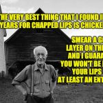 Old Farmer | THE VERY BEST THING THAT I FOUND IN ALL MY YEARS FOR CHAPPED LIPS IS CHICKEN POOP. SMEAR A GOOD LAYER ON THE LIPS, AND I GUARANTEE YOU WON'T BE LICKING YOUR LIPS FOR AT LEAST AN ENTIRE DAY! | image tagged in old farmer | made w/ Imgflip meme maker