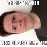 A random meme.... | THIS IS ME WHEN; I HAVE NO IDEAS FOR MY MEMES | image tagged in a random meme | made w/ Imgflip meme maker