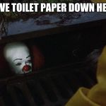 it clown in sewer | I HAVE TOILET PAPER DOWN HERE... | image tagged in it clown in sewer | made w/ Imgflip meme maker
