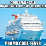 Carnival Cruise Ship | CRUISE FLASH SALE:
BUY ONE WEEK, GET TWO WEEKS FREE! PROMO CODE: FEVER | image tagged in carnival cruise ship,coronavirus | made w/ Imgflip meme maker